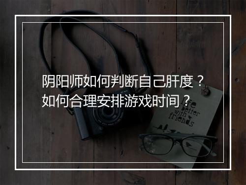 阴阳师如何判断自己肝度？如何合理安排游戏时间？