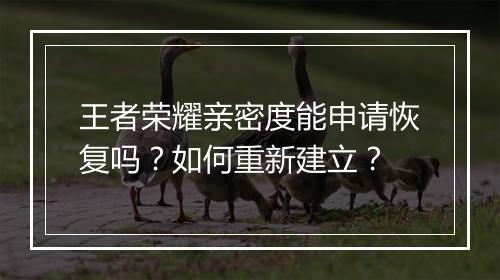 王者荣耀亲密度能申请恢复吗？如何重新建立？