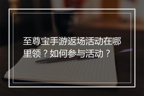 至尊宝手游返场活动在哪里领？如何参与活动？