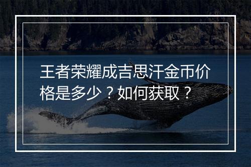 王者荣耀成吉思汗金币价格是多少？如何获取？