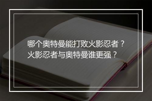 哪个奥特曼能打败火影忍者？火影忍者与奥特曼谁更强？