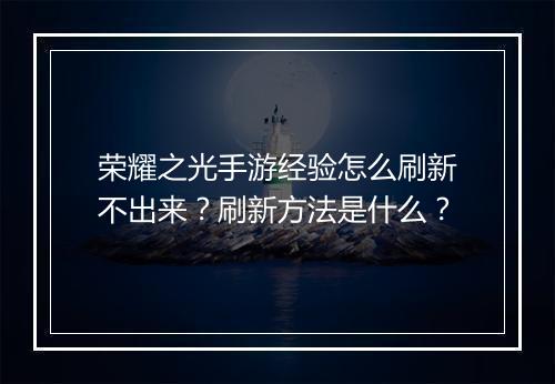 荣耀之光手游经验怎么刷新不出来？刷新方法是什么？