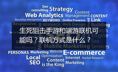 生死狙击手游和端游联机可能吗？联机方式是什么？