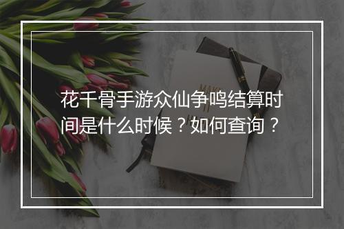 花千骨手游众仙争鸣结算时间是什么时候？如何查询？