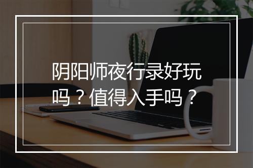 阴阳师夜行录好玩吗？值得入手吗？