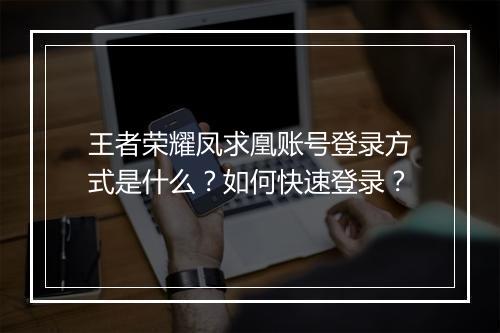 王者荣耀凤求凰账号登录方式是什么?如何快速登录?