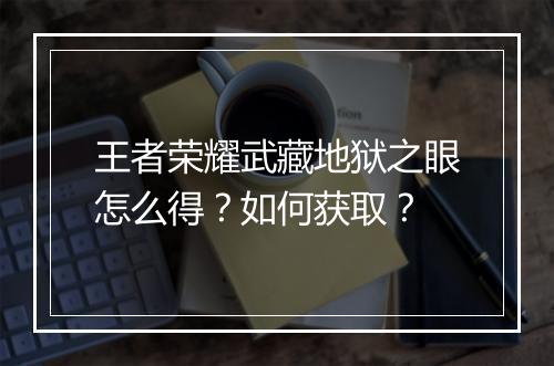 王者荣耀武藏地狱之眼怎么得？如何获取？