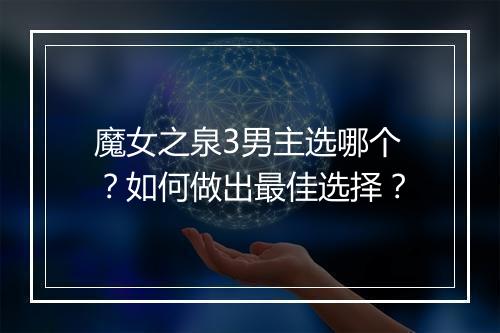 魔女之泉3男主选哪个?如何做出最佳选择?