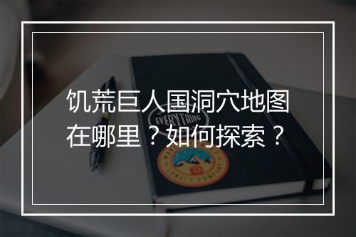 饥荒巨人国洞穴地图在哪里？如何探索？