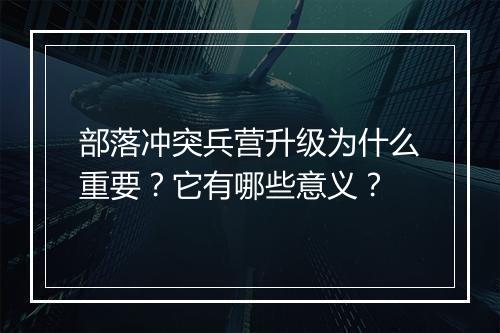 部落冲突兵营升级为什么重要？它有哪些意义？