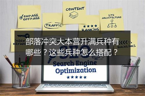 部落冲突大本营升满兵种有哪些？这些兵种怎么搭配？