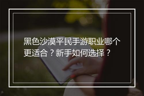 黑色沙漠平民手游职业哪个更适合？新手如何选择？