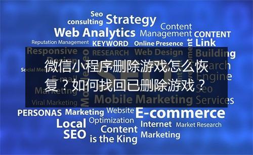微信小程序删除游戏怎么恢复?如何找回已删除游戏?