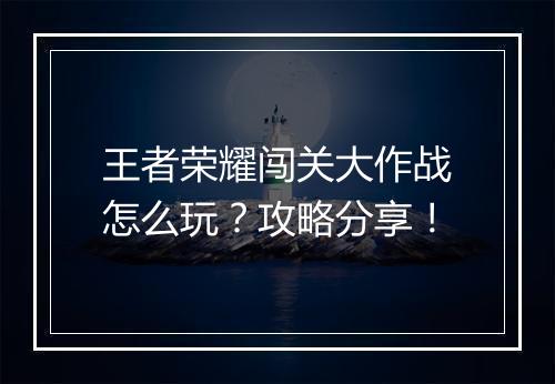 王者荣耀闯关大作战怎么玩？攻略分享！