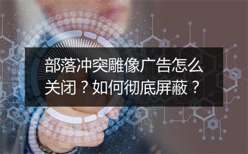 部落冲突雕像广告怎么关闭？如何彻底屏蔽？