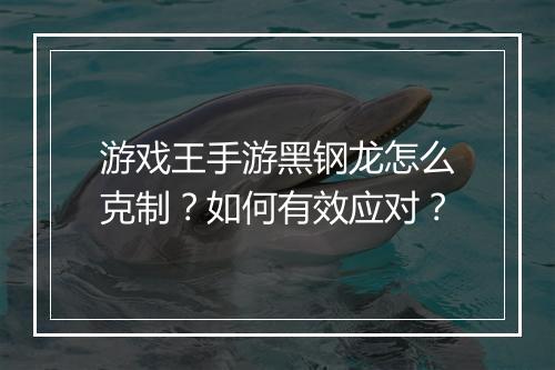 游戏王手游黑钢龙怎么克制？如何有效应对？