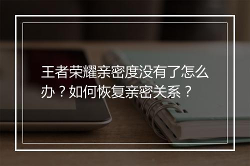 王者荣耀亲密度没有了怎么办？如何恢复亲密关系？