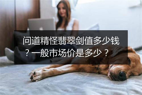 问道精怪翡翠剑值多少钱?一般市场价是多少?