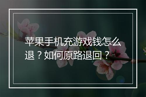 苹果手机充游戏钱怎么退？如何原路退回？