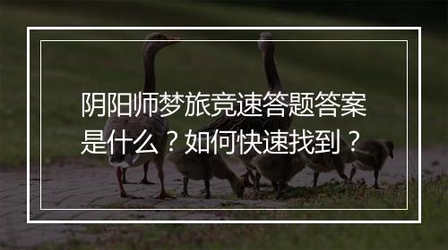 阴阳师梦旅竞速答题答案是什么？如何快速找到？