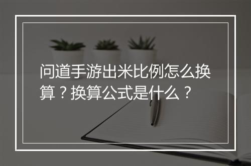 问道手游出米比例怎么换算？换算公式是什么？