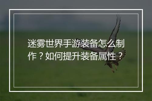 迷雾世界手游装备怎么制作?如何提升装备属性?