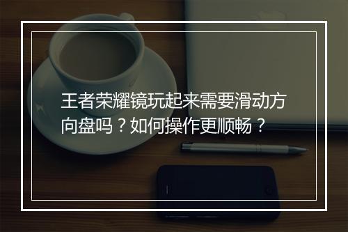 王者荣耀镜玩起来需要滑动方向盘吗？如何操作更顺畅？