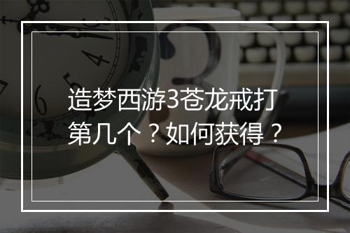 造梦西游3苍龙戒打第几个?如何获得?