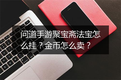 问道手游聚宝斋法宝怎么挂?金币怎么卖?