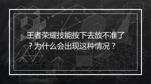 王者荣耀技能按下去放不准了？为什么会出现这种情况？