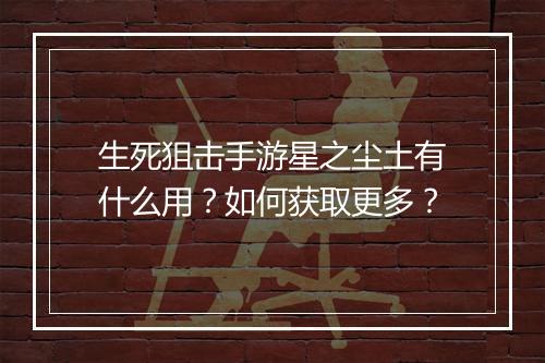 生死狙击手游星之尘土有什么用?如何获取更多?