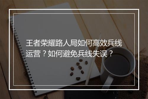 王者荣耀路人局如何高效兵线运营?如何避免兵线失误?