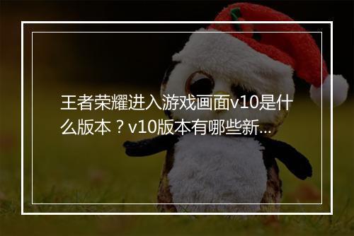 王者荣耀进入游戏画面v10是什么版本？v10版本有哪些新内容？