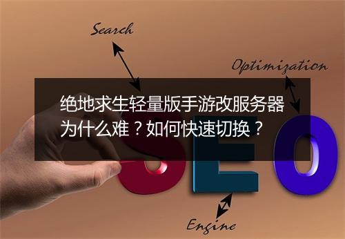 绝地求生轻量版手游改服务器为什么难？如何快速切换？