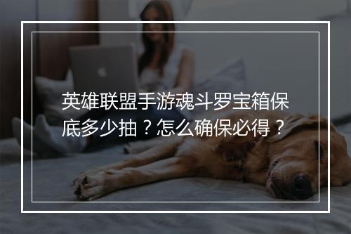 英雄联盟手游魂斗罗宝箱保底多少抽？怎么确保必得？