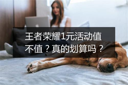 王者荣耀1元活动值不值？真的划算吗？