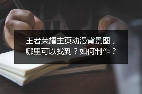王者荣耀主页动漫背景图，哪里可以找到？如何制作？