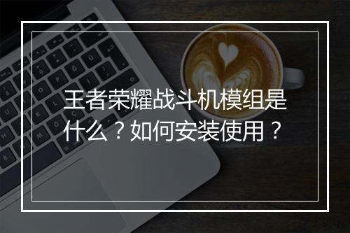 王者荣耀战斗机模组是什么？如何安装使用？