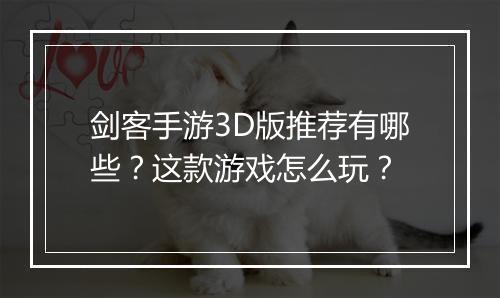 剑客手游3D版推荐有哪些？这款游戏怎么玩？