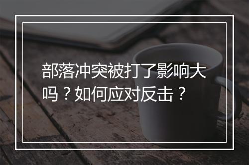 部落冲突被打了影响大吗？如何应对反击？