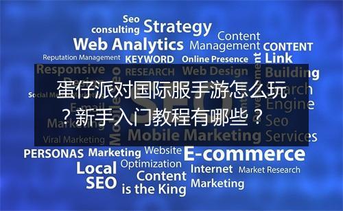 蛋仔派对国际服手游怎么玩？新手入门教程有哪些？