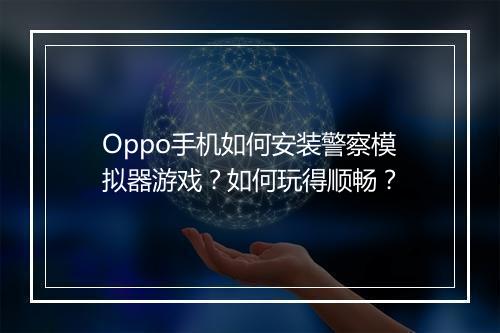 Oppo手机如何安装警察模拟器游戏？如何玩得顺畅？