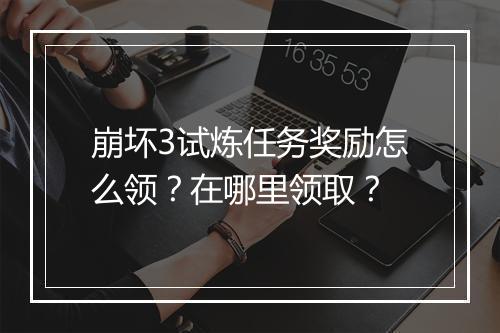 崩坏3试炼任务奖励怎么领？在哪里领取？
