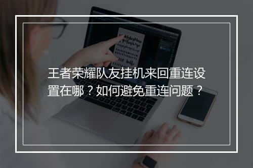 王者荣耀队友挂机来回重连设置在哪？如何避免重连问题？