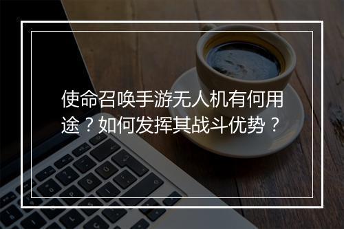 使命召唤手游无人机有何用途？如何发挥其战斗优势？