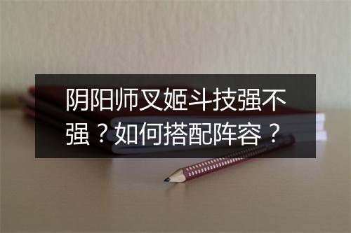 阴阳师叉姬斗技强不强？如何搭配阵容？