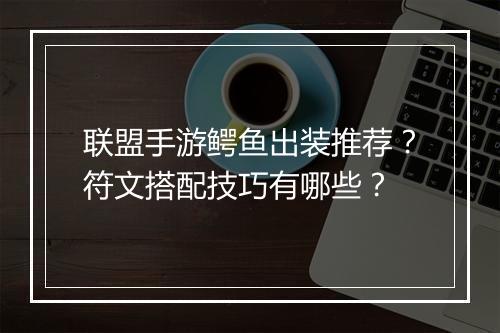 联盟手游鳄鱼出装推荐？符文搭配技巧有哪些？