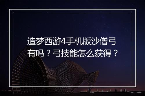 造梦西游4手机版沙僧弓有吗？弓技能怎么获得？