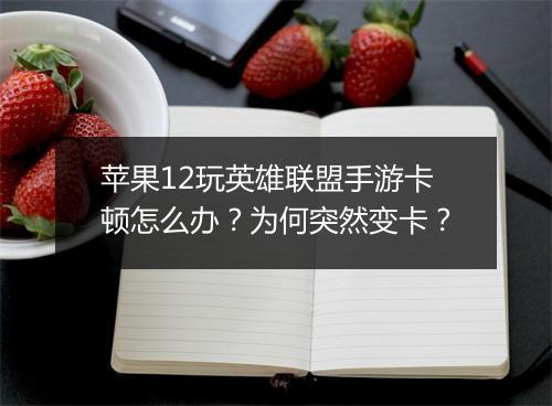 苹果12玩英雄联盟手游卡顿怎么办？为何突然变卡？