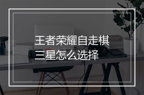 王者荣耀自走棋三星怎么选择
